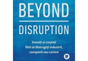 Beyond Disruption. Inovati si cresteti fara sa distrugeti industrii, companii sau cariere - Renee Mauborgne, W. Chan Kim