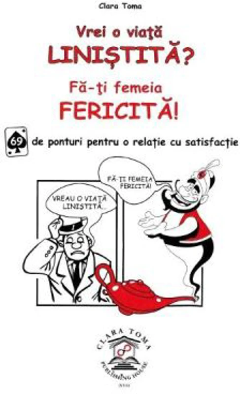 Vrei o viata linistita? Fa-ti femeia fericita! 69 de ponturi pentru o relatie cu satisfactie - Clara Toma
