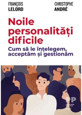 Noile personalitati dificile. Cum sa le intelegem, acceptam si gestionam - Francois Lelord, Christophe Andre