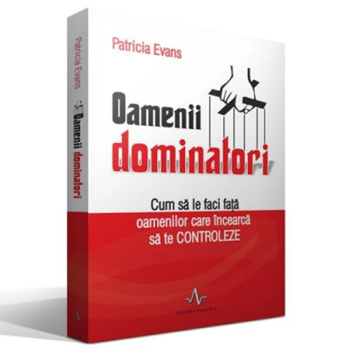 OAMENII DOMINATORI. Cum sa le faci fata oamenilor care incearca sa te controleze - Patricia Evans
