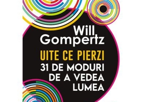 Uite ce pierzi. 31 de moduri de a vedea lumea - Will Gompertz