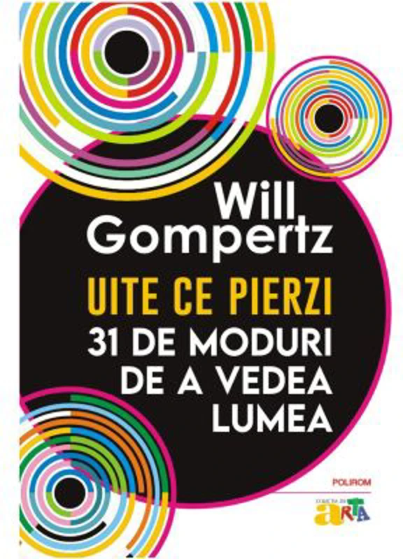 Uite ce pierzi. 31 de moduri de a vedea lumea - Will Gompertz