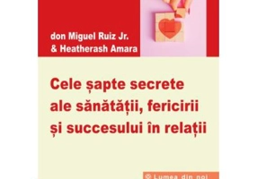 Cele sapte secrete ale sanatatii, fericirii si succesului in relatii - Miguel Ruiz Jr.