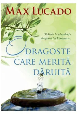 O dragoste care merita daruita. Traieste in abundenta dragostei lui Dumnezeu.- Max Lucado