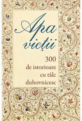 Apa vietii. 300 de istorioare cu talc duhovnicesc