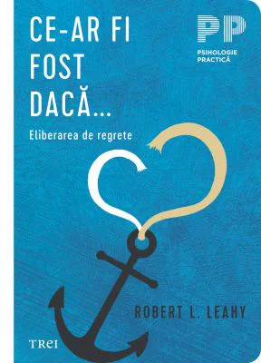 Ce-ar fi fost daca... Eliberarea de regrete - Robert L. Leahy