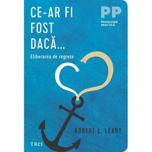 Ce-ar fi fost daca... Eliberarea de regrete - Robert L. Leahy