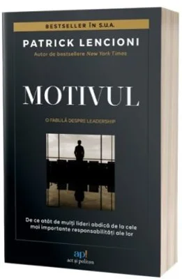 Motivul. O fabula despre leadership. De ce atat de multi lideri abdica de la cele mai importante responsabilitati ale lor - Patrick M. Lencioni