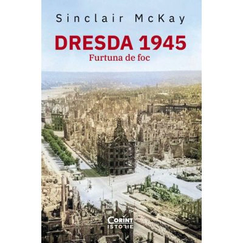 Dresda 1945. Furtuna de foc - Sinclair McKay