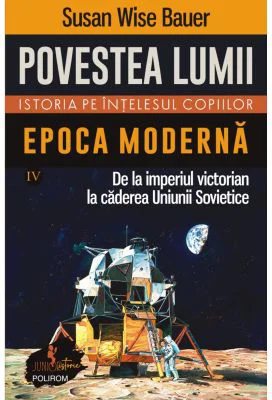 Povestea lumii. Istoria pe intelesul copiilor. Vol. 4. Epoca moderna. De la imperiul victorian la caderea Uniunii Sovietice - Susan Wise Bauer