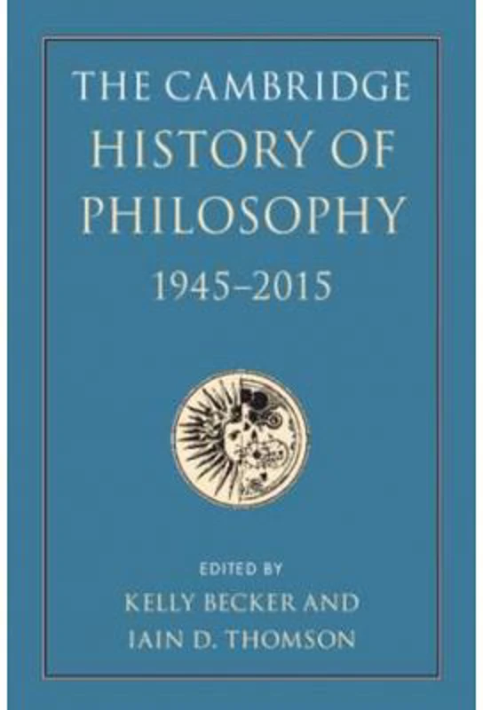 The Cambridge History of Philosophy, 1945–2015 - Kelly Becker, Iain D. Thomson