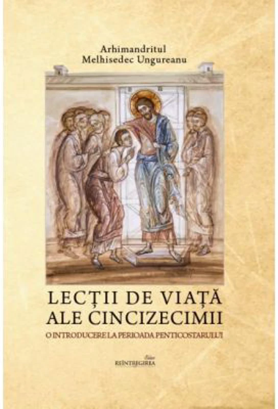 Lectii de viata ale Cincizecimii. O introducere la perioada Penticostarului - Arhimandritul Melhisedec Ungureanu