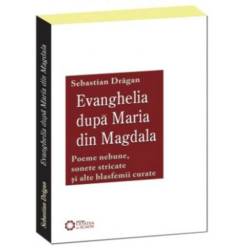 Evanghelia dupa Maria din Magdala. Poeme nebune, sonete stricate si alte blasfemii curate