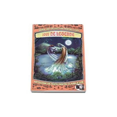 1001 de legende. Antologie de texte pentru clasele 1-8. Volumul 8