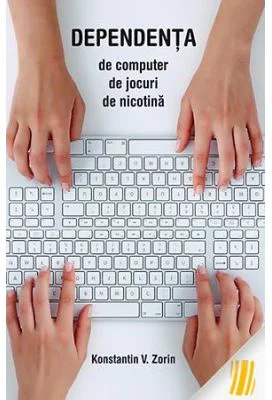 Dependenta de computer, de jocuri, de nicotina - Konstantin V. Zorin