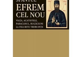Sfantul Efrem cel Nou. Viata, acatistele, paraclisul, rugaciuni la felurite trebuinte. Editie ingrijita si cuvant inainte de LS Desartovici