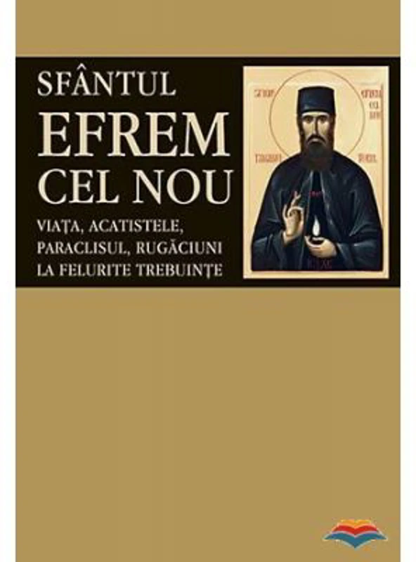 Sfantul Efrem cel Nou. Viata, acatistele, paraclisul, rugaciuni la felurite trebuinte. Editie ingrijita si cuvant inainte de LS Desartovici