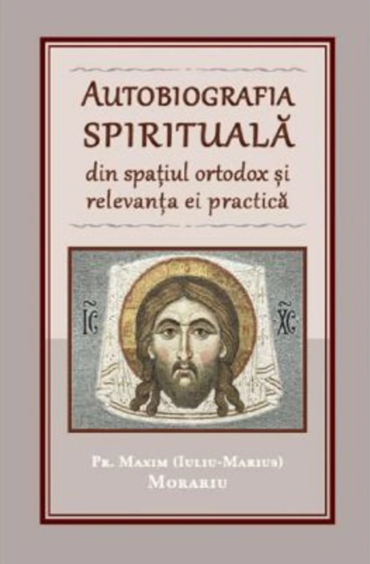 Autobiografia spirituala din spatiul ortodox si relevanta ei practica - Maxim Morariu