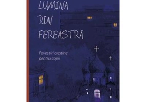 Lumina din fereastra. Povestiri crestine pentru copii