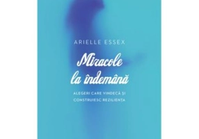 Miracole la indemana. Alegeri care vindeca si construiesc rezilienta - Arielle Essex