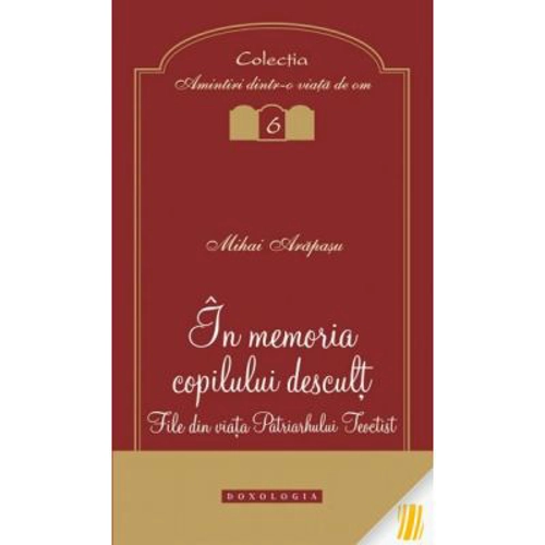 In memoria copilului descult. File din viata Patriarhului Teoctist - Mihai Arapasu