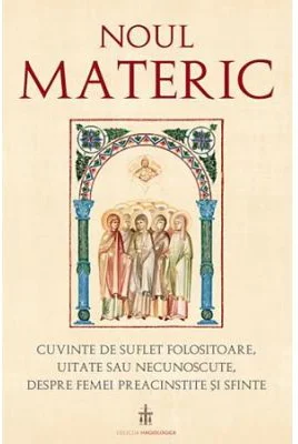 Noul Materic. Cuvinte de suflet folositoare, uitate sau necunoscute, despre femei preacinstite si sfinte - Traducere: Pr. Gabriel Mandrila
