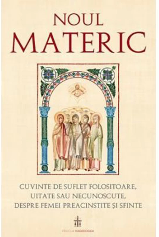 Noul Materic. Cuvinte de suflet folositoare, uitate sau necunoscute, despre femei preacinstite si sfinte - Traducere: Pr. Gabriel Mandrila