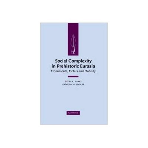 Social Complexity in Prehistoric Eurasia: Monuments, Metals and Mobility - Bryan K. Hanks, Katheryn M. Linduff