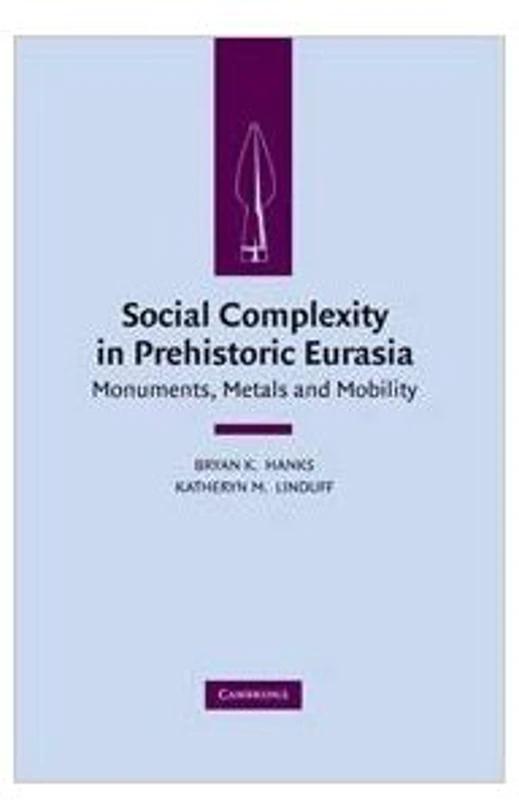 Social Complexity in Prehistoric Eurasia: Monuments, Metals and Mobility - Bryan K. Hanks, Katheryn M. Linduff