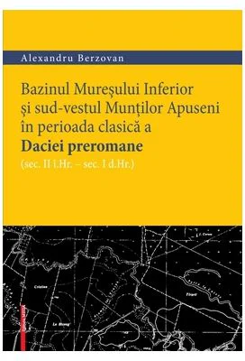 Bazinul Muresului Inferior si sud-vestul Muntilor Apuseni in perioada clasica a Daciei preromane (sec. II i. hr. – sec. I d. hr.) - Alexandru Berzovan