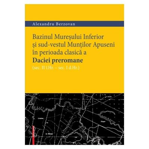 Bazinul Muresului Inferior si sud-vestul Muntilor Apuseni in perioada clasica a Daciei preromane (sec. II i. hr. – sec. I d. hr.) - Alexandru Berzovan