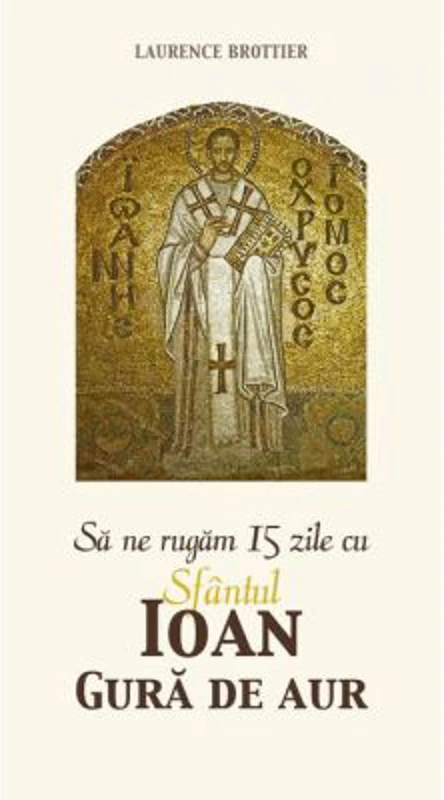 Sa ne rugam 15 zile cu Sfantul Ioan Gura de Aur - Laurence Brottier