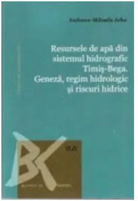 Resursele de apa din sistemul hidrografic Timis-Bega. Geneza, regim hidrologic si riscuri hidrice - Andreea-Mihaela Arba