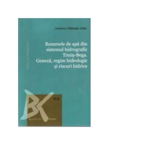 Resursele de apa din sistemul hidrografic Timis-Bega. Geneza, regim hidrologic si riscuri hidrice - Andreea-Mihaela Arba