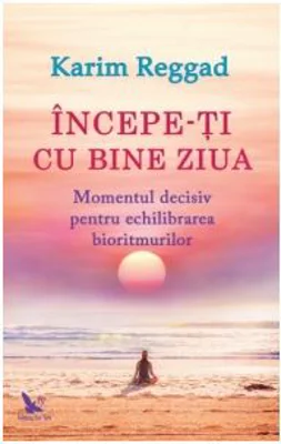 Incepe-ti cu bine ziua. Momentul decisiv pentru echilibrarea bioritmurilor - Karim Reggad
