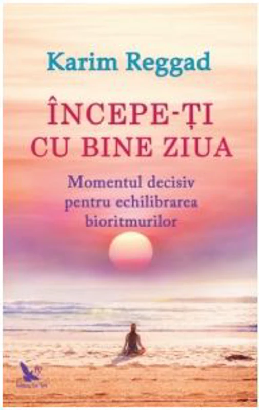 Incepe-ti cu bine ziua. Momentul decisiv pentru echilibrarea bioritmurilor - Karim Reggad