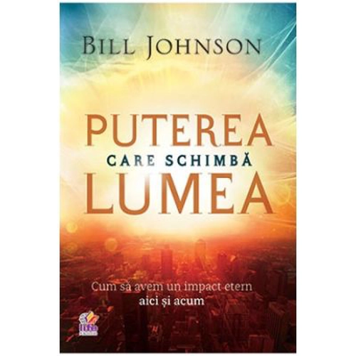 Puterea care schimba lumea - Bill Johnson