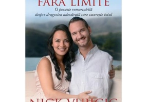 Dragoste fara limite. O poveste remarcabila despre dragostea adevarata care cucereste totul - Nick Vujicic