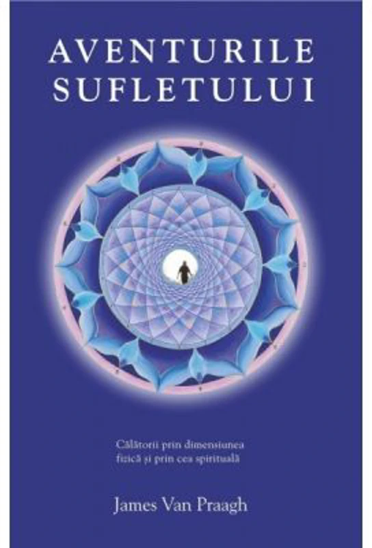Aventurile sufletului. Calatorii prin dimensiunea fizica si prin cea spirituala - James van Praagh