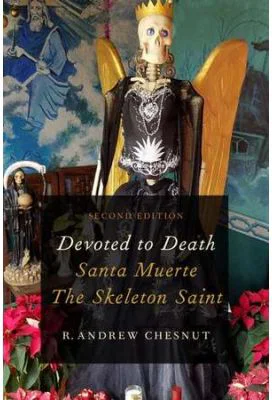 Devoted to Death: Santa Muerte, the Skeleton Saint - R. Andrew Chesnut