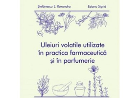 Uleiuri volatile utilizate in practica farmaceutica si in parfumerie. Alb-negru - Ruxandra E. Stefanescu, Sigrid Esianu