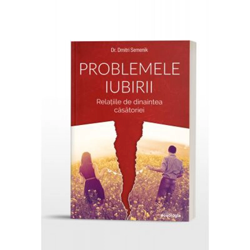 Problemele iubirii. Relatiile de dinaintea casatoriei - Dr. Dmitri Semenik