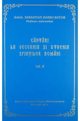 Cantari la Vecernia si Utrenia Sfintilor Romani, volumul 3 - Arhid. Sebastian Barbu Bucur