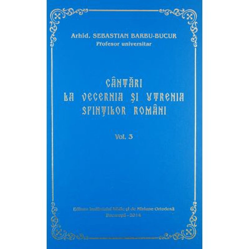 Cantari la Vecernia si Utrenia Sfintilor Romani, volumul 3 - Arhid. Sebastian Barbu Bucur