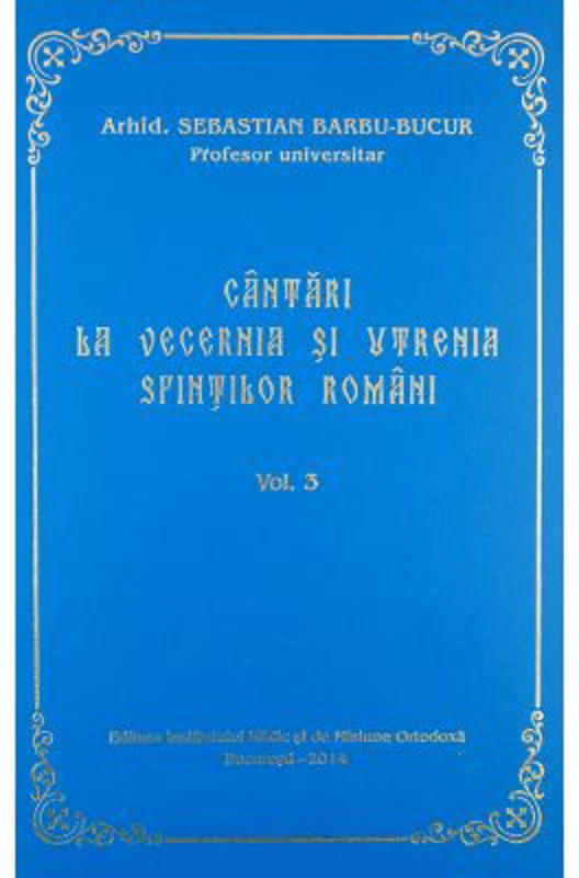 Cantari la Vecernia si Utrenia Sfintilor Romani, volumul 3 - Arhid. Sebastian Barbu Bucur