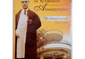 DR. CORNELIU ADAMESTEANU. Un chirurg in epoca 1905-1960 - Carmen Ciofu