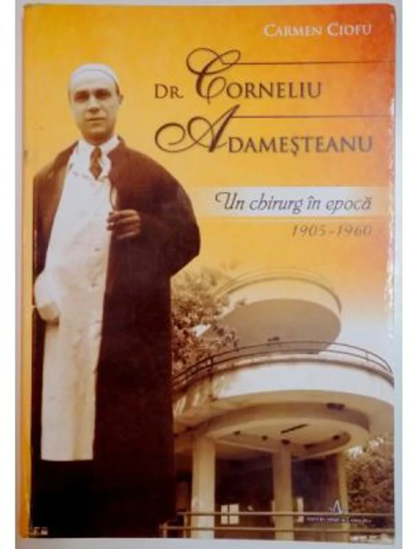 DR. CORNELIU ADAMESTEANU. Un chirurg in epoca 1905-1960 - Carmen Ciofu