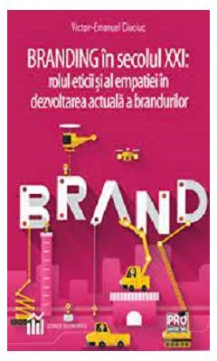 Branding in secolul 21. Rolul eticii si al empatiei in dezvoltarea actuala a brandurilor - Victor-Emanuel Ciuciuc