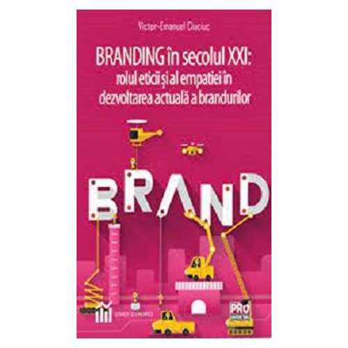 Branding in secolul 21. Rolul eticii si al empatiei in dezvoltarea actuala a brandurilor - Victor-Emanuel Ciuciuc
