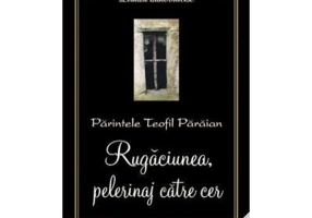 Rugaciunea, pelerinaj catre cer - Pr. Teofil Paraian